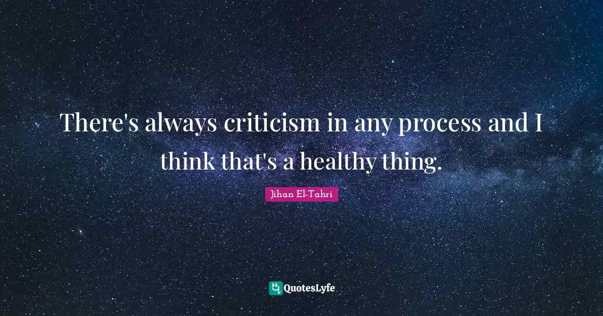 There's always criticism in any process and I think that's a healthy thing.