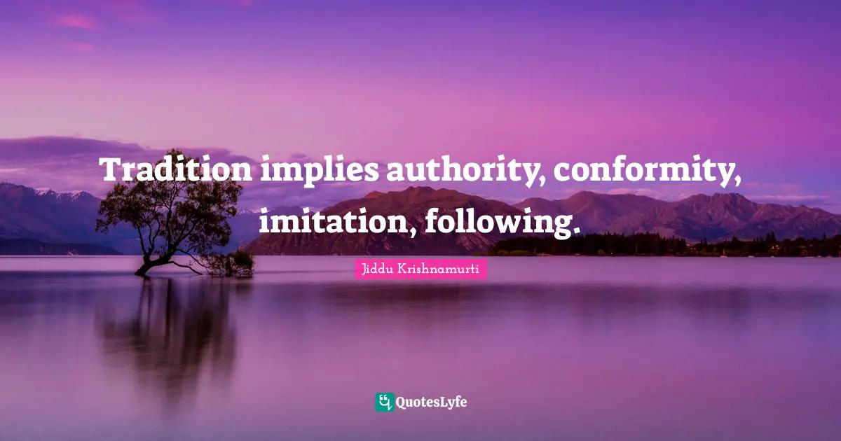 Tradition implies authority, conformity, imitation, following.