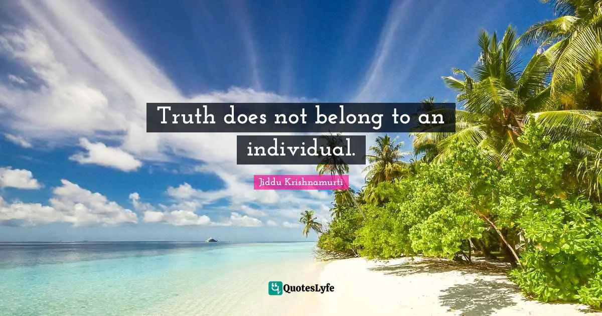 Truth does not belong to an individual.