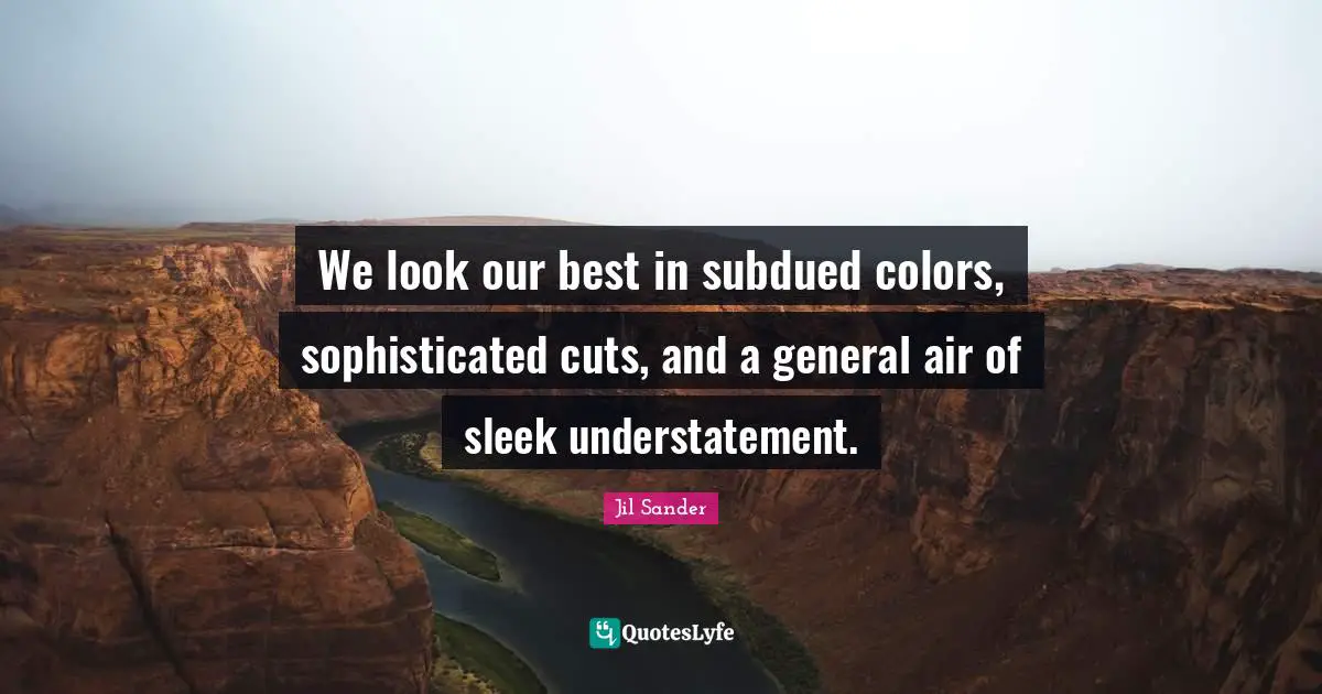 We look our best in subdued colors, sophisticated cuts, and a general air of sleek understatement.