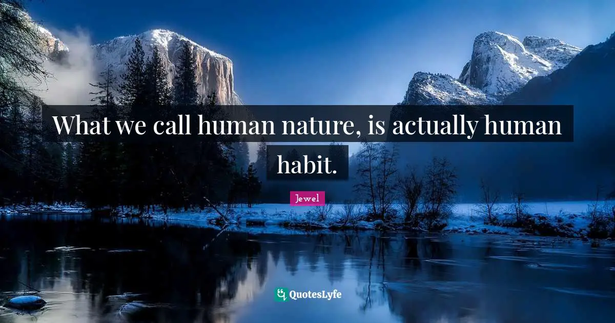What we call human nature, is actually human habit.