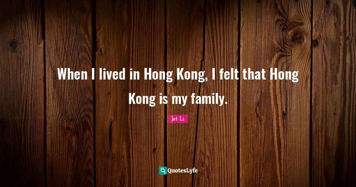 Hong Kong Quotes: "When I lived in Hong Kong, I felt that Hong Kong is my family."