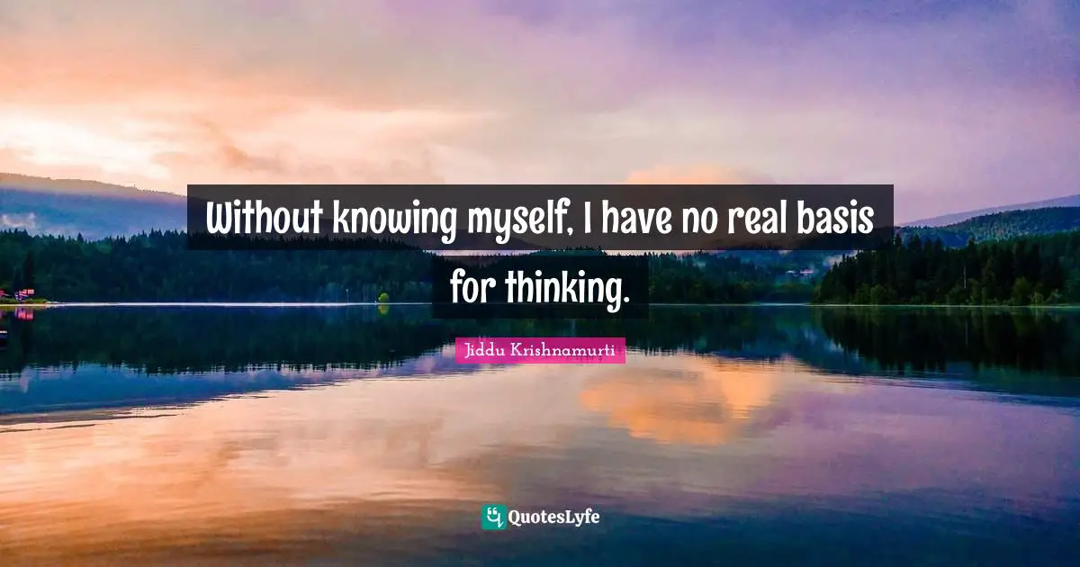 Without knowing myself, I have no real basis for thinking.
