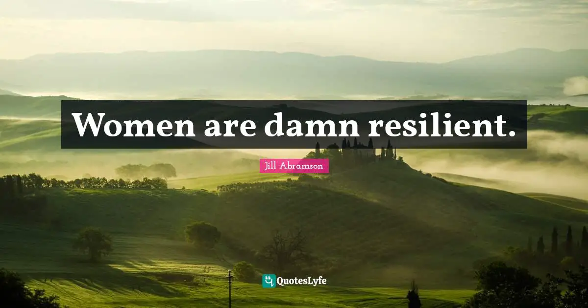 Women are damn resilient.