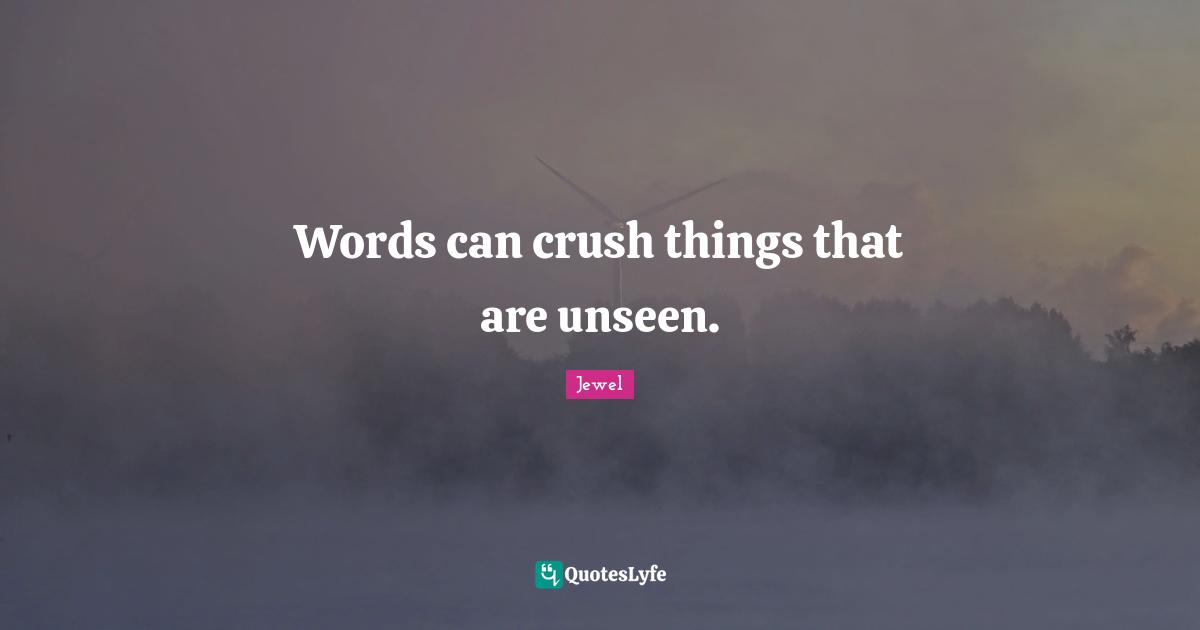Words can crush things that are unseen.