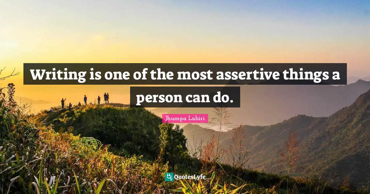 Be Assertive Quotes: "Writing is one of the most assertive things a person can do."