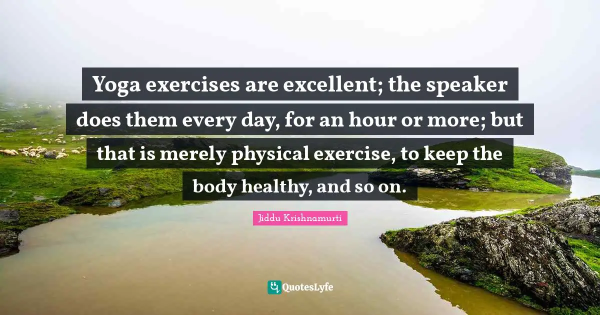 Yoga exercises are excellent; the speaker does them every day, for an hour or more; but that is merely physical exercise, to keep the body healthy, and so on.