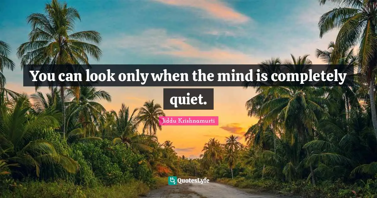 You can look only when the mind is completely quiet.