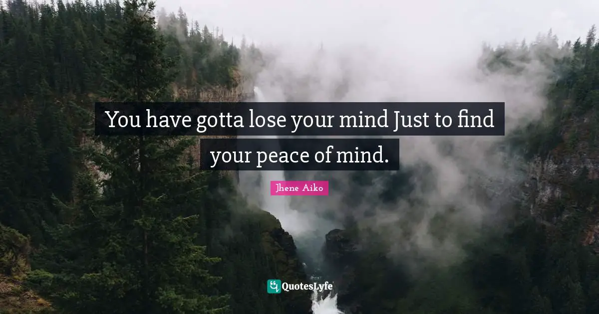 Peace Quotes: "You have gotta lose your mind Just to find your peace of mind."
