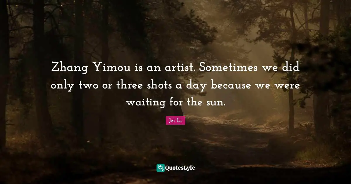 Jet Li Quotes: "Zhang Yimou is an artist. Sometimes we did only two or three shots a day because we were waiting for the sun."