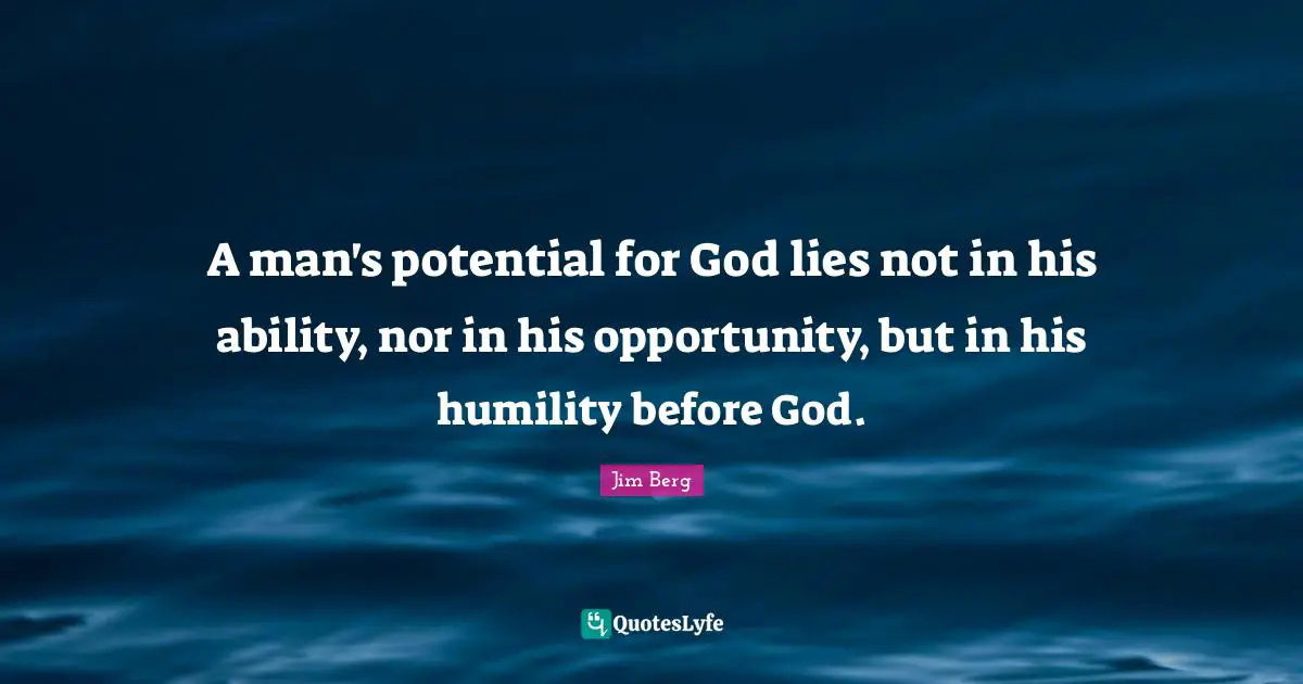 A man's potential for God lies not in his ability, nor in his opportunity, but in his humility before God.