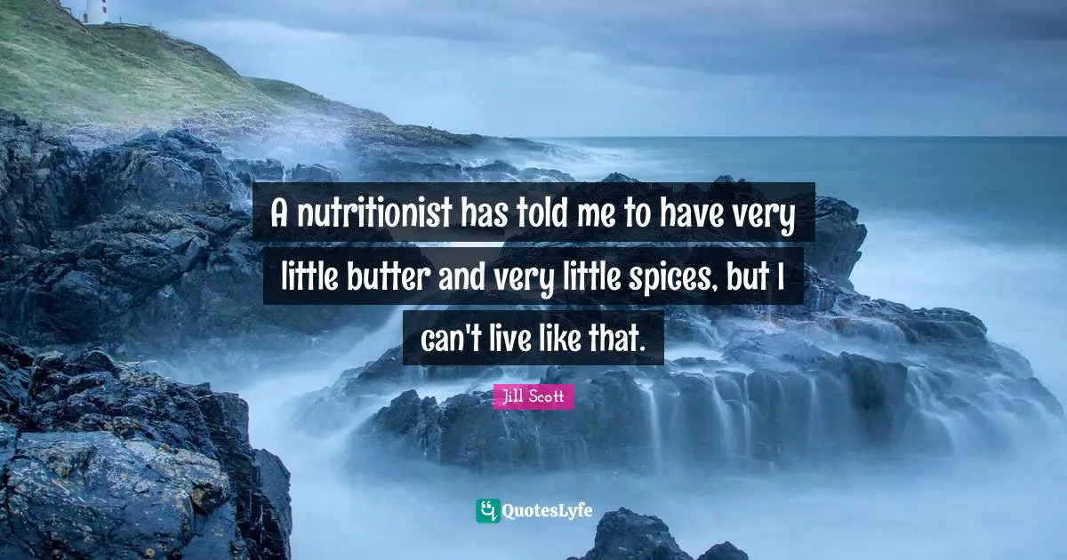 Jill Scott Quotes: "A nutritionist has told me to have very little butter and very little spices, but I can't live like that."