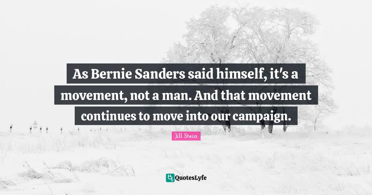 As Bernie Sanders said himself, it's a movement, not a man. And that movement continues to move into our campaign.
