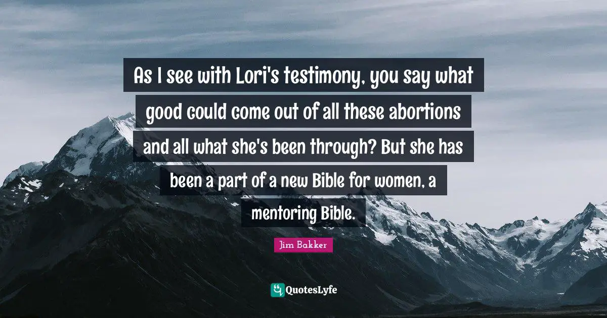 Mentoring Quotes: "As I see with Lori's testimony, you say what good could come out of all these abortions and all what she's been through? But she has been a part of a new Bible for women, a mentoring Bible."