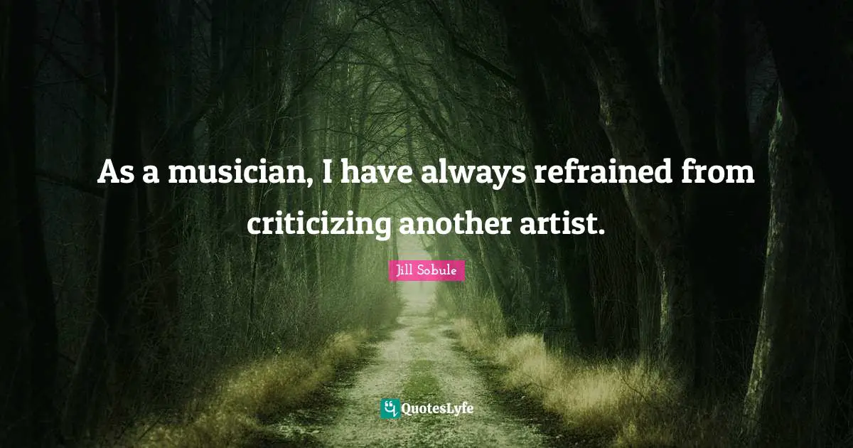 Jill Sobule Quotes: As a musician, I have always refrained from criticizing another artist.