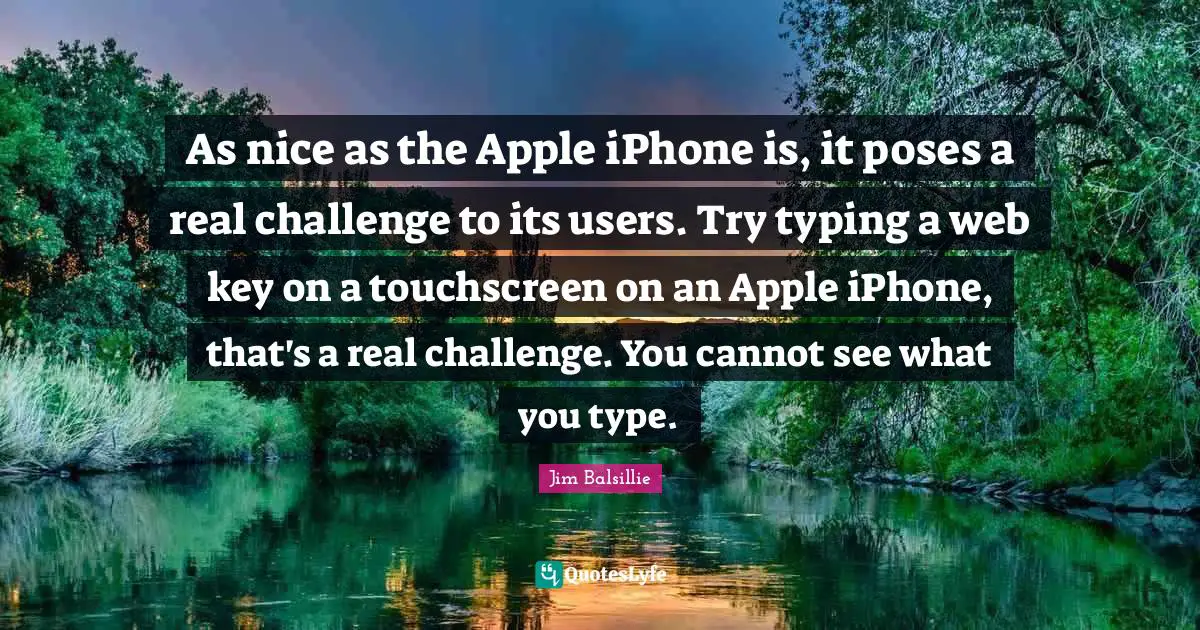 Typing Quotes: "As nice as the Apple iPhone is, it poses a real challenge to its users. Try typing a web key on a touchscreen on an Apple iPhone, that's a real challenge. You cannot see what you type."