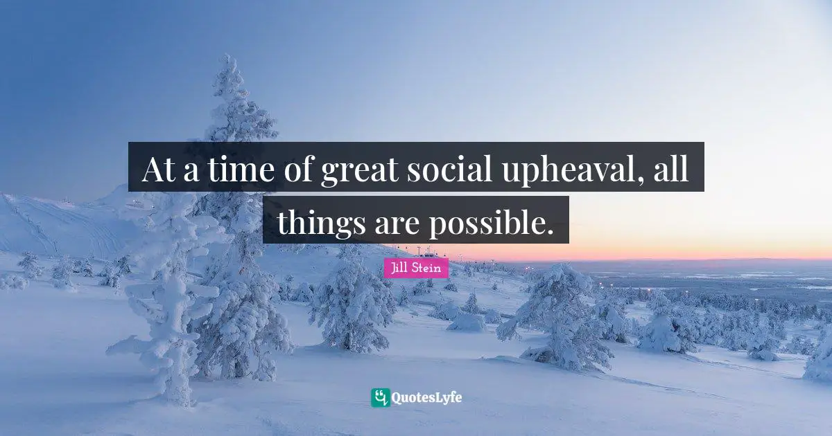 At a time of great social upheaval, all things are possible.