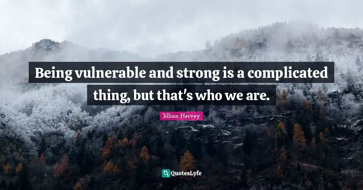 Being vulnerable and strong is a complicated thing, but that's who we are.