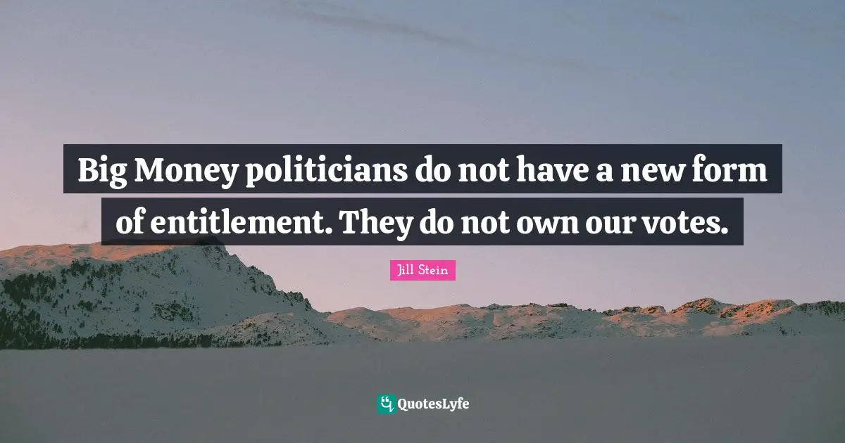 Big Money politicians do not have a new form of entitlement. They do not own our votes.