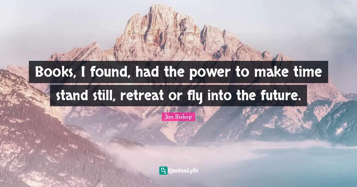 Books, I found, had the power to make time stand still, retreat or fly into the future.