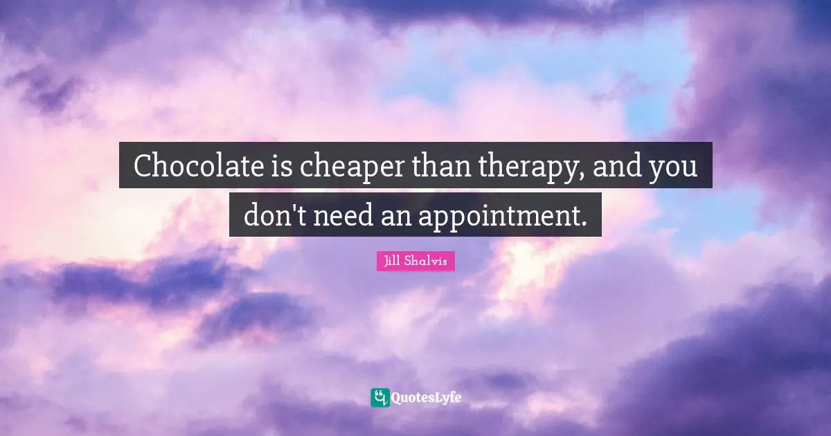 Chocolate is cheaper than therapy, and you don't need an appointment.