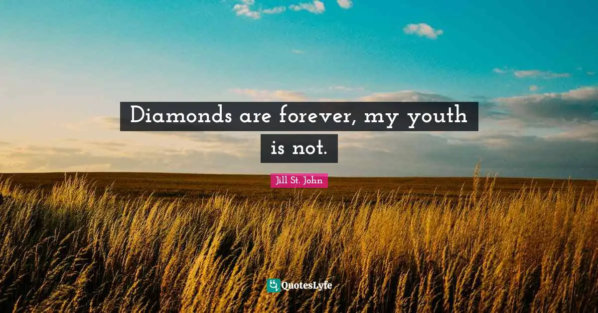 Diamonds are forever, my youth is not.