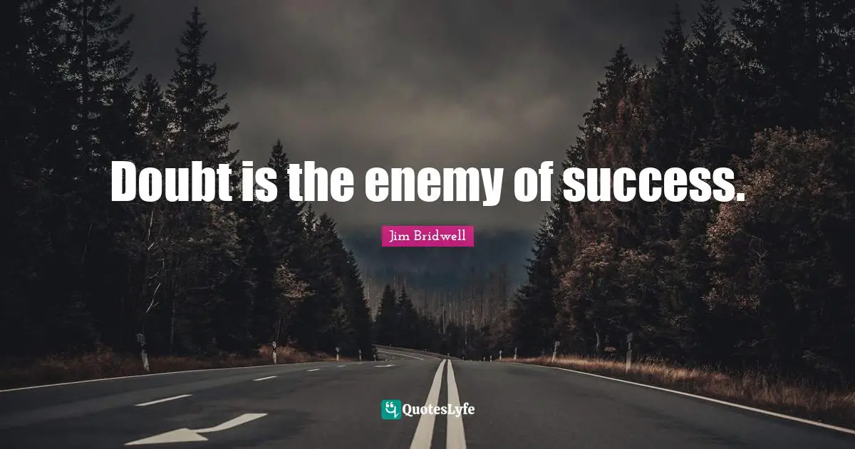 Doubt is the enemy of success.