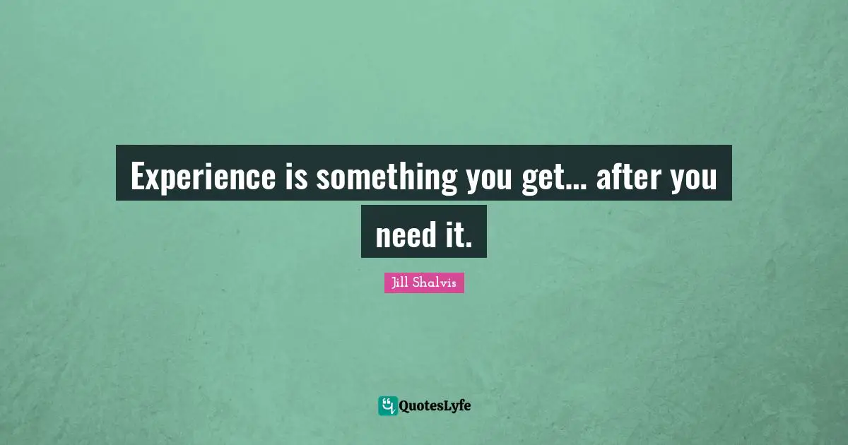 Jill Shalvis Quotes: "Experience is something you get… after you need it."