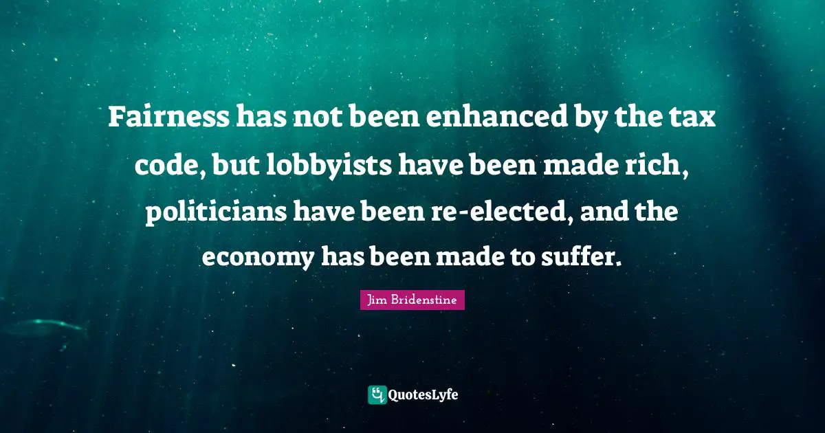 Fairness has not been enhanced by the tax code, but lobbyists have been made rich, politicians have been re-elected, and the economy has been made to suffer.