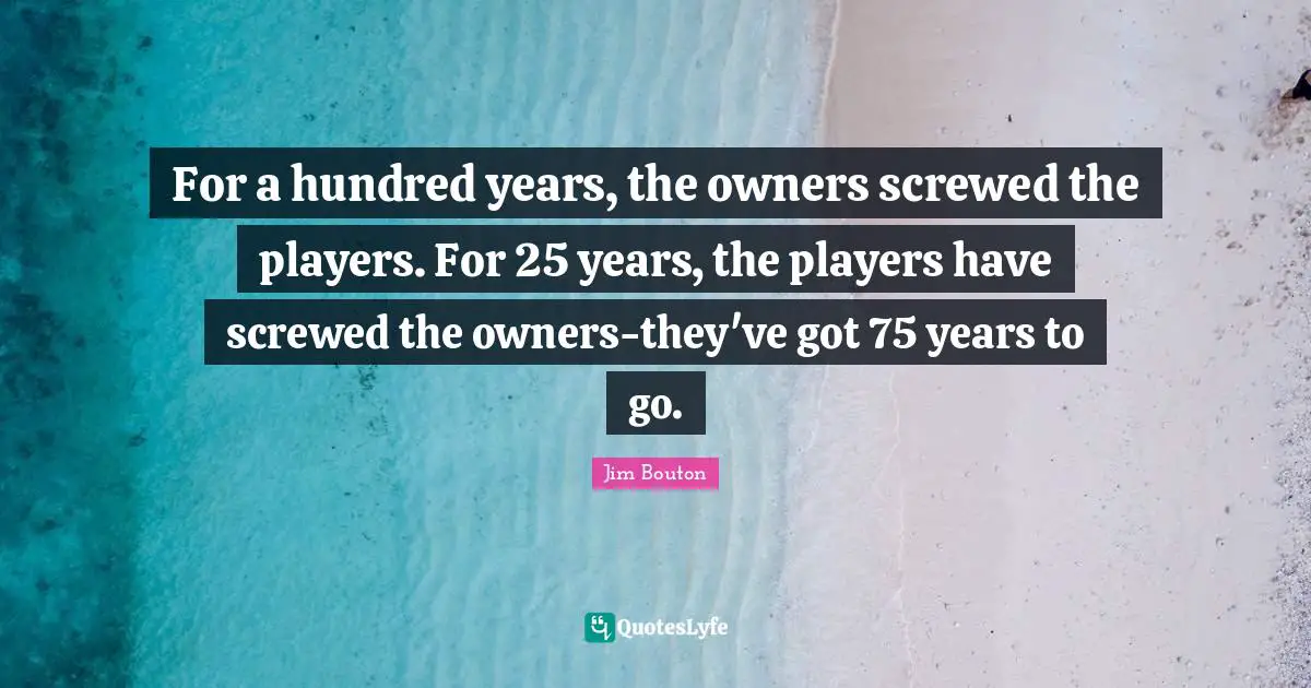 For a hundred years, the owners screwed the players. For 25 years, the players have screwed the owners-they've got 75 years to go.