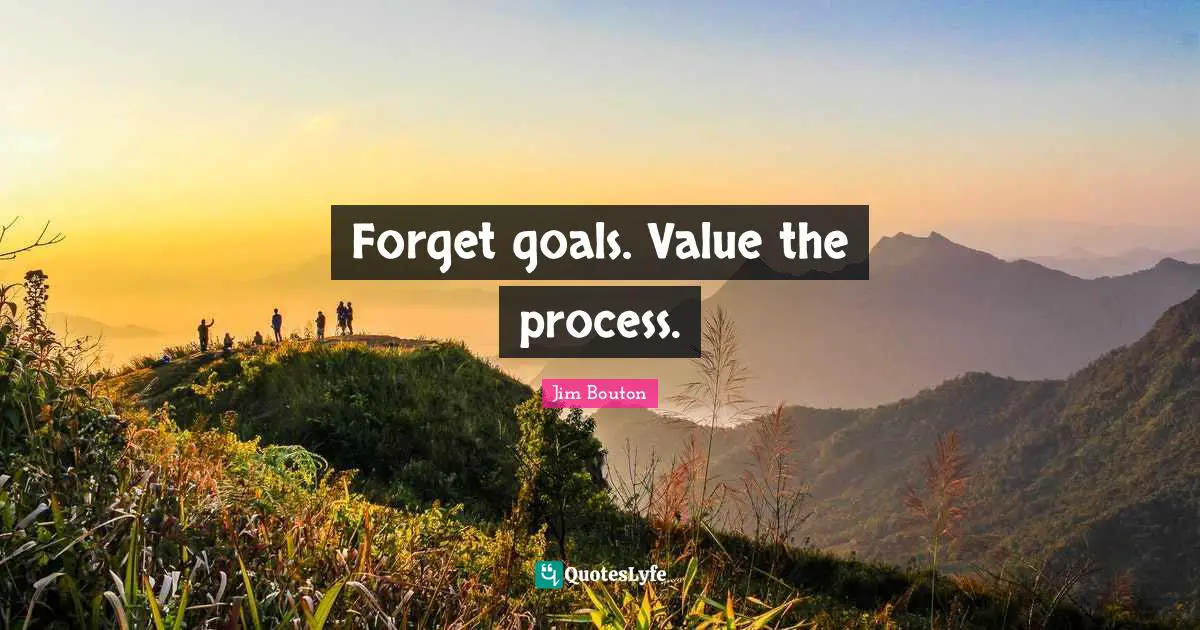 Forget goals. Value the process.
