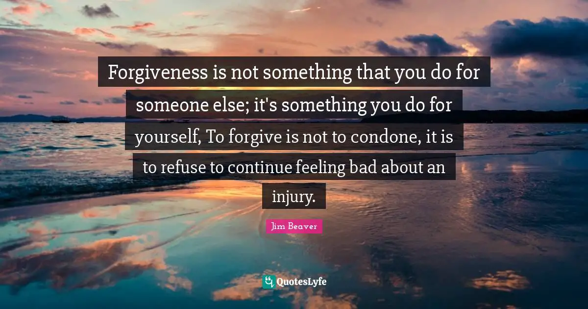 Forgiveness is not something that you do for someone else; it's something you do for yourself, To forgive is not to condone, it is to refuse to continue feeling bad about an injury.