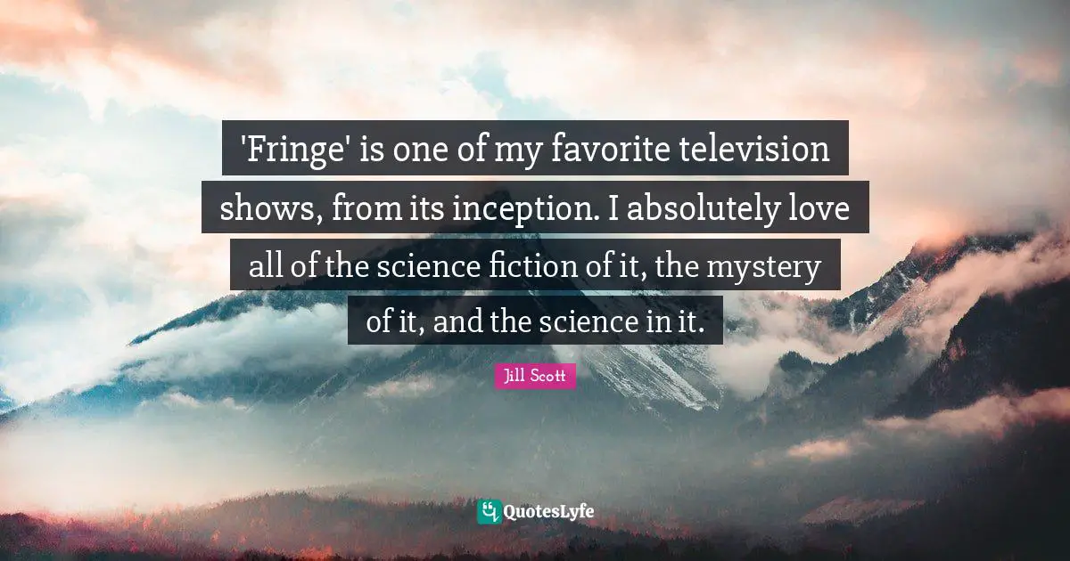 Television Shows Quotes: "'Fringe' is one of my favorite television shows, from its inception. I absolutely love all of the science fiction of it, the mystery of it, and the science in it."