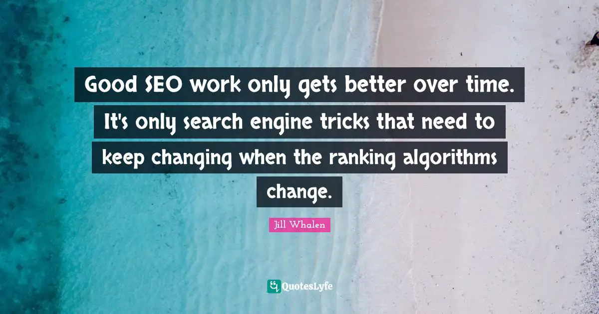 Ranking Quotes: "Good SEO work only gets better over time. It's only search engine tricks that need to keep changing when the ranking algorithms change."