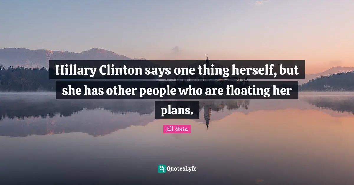 Hillary Clinton says one thing herself, but she has other people who are floating her plans.