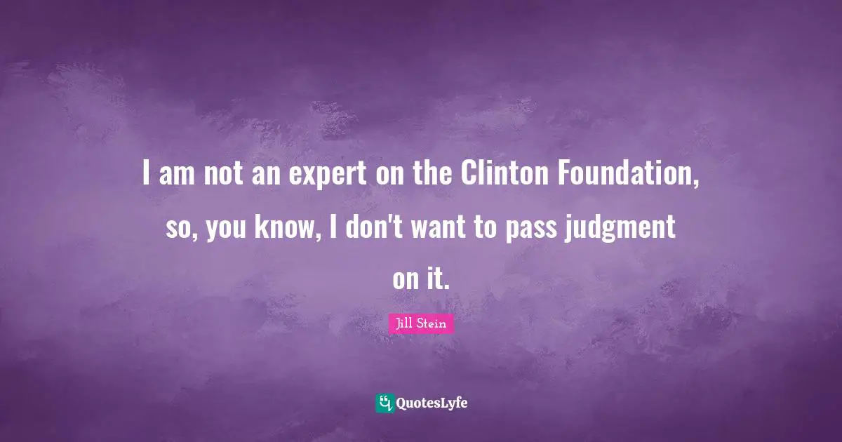 I am not an expert on the Clinton Foundation, so, you know, I don't want to pass judgment on it.