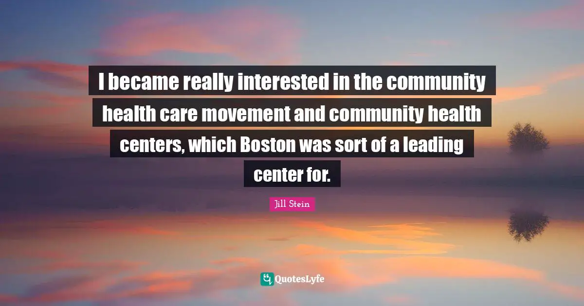 I became really interested in the community health care movement and community health centers, which Boston was sort of a leading center for.