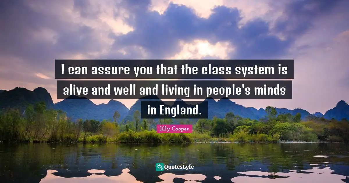 Jilly Cooper Quotes: "I can assure you that the class system is alive and well and living in people's minds in England."