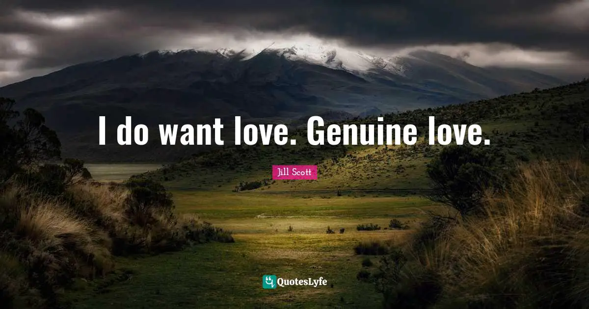 I do want love. Genuine love.