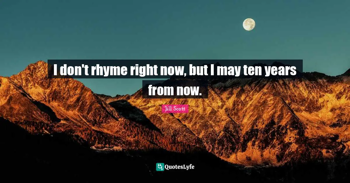 I don't rhyme right now, but I may ten years from now.