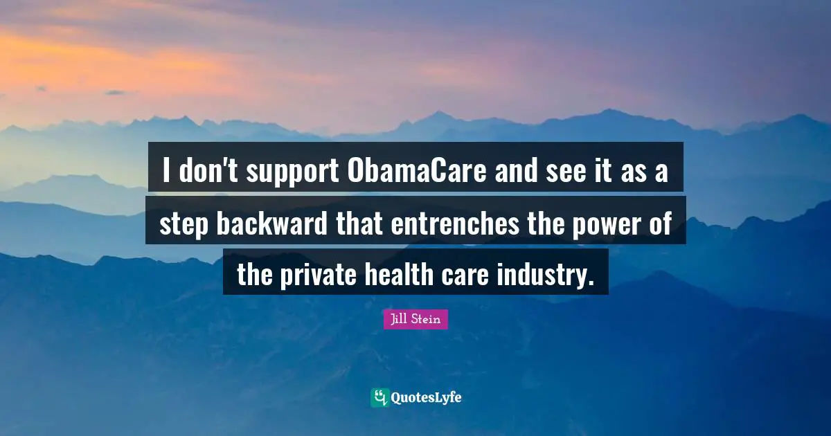 I don't support ObamaCare and see it as a step backward that entrenches the power of the private health care industry.