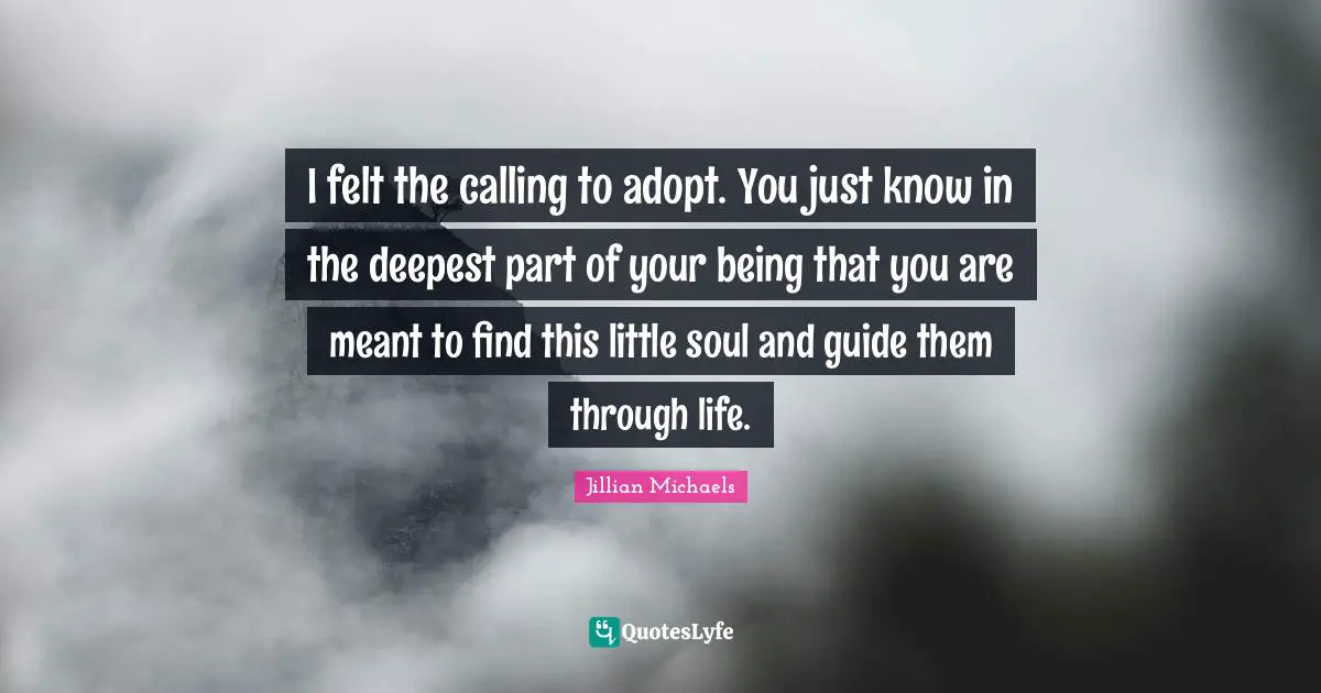 I felt the calling to adopt. You just know in the deepest part of your being that you are meant to find this little soul and guide them through life.