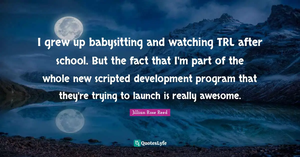 Babysitting Quotes: "I grew up babysitting and watching TRL after school. But the fact that I'm part of the whole new scripted development program that they're trying to launch is really awesome."
