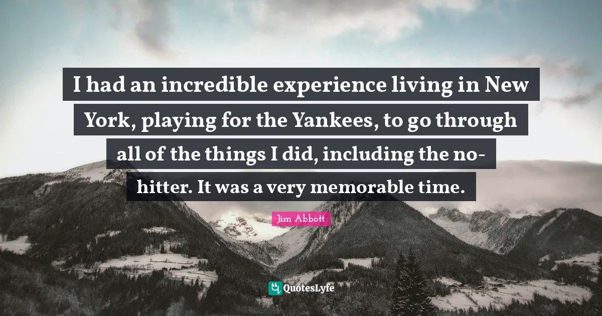 I had an incredible experience living in New York, playing for the Yankees, to go through all of the things I did, including the no-hitter. It was a very memorable time.