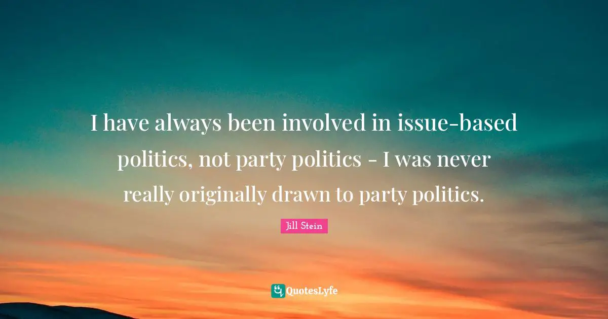 I have always been involved in issue-based politics, not party politics - I was never really originally drawn to party politics.