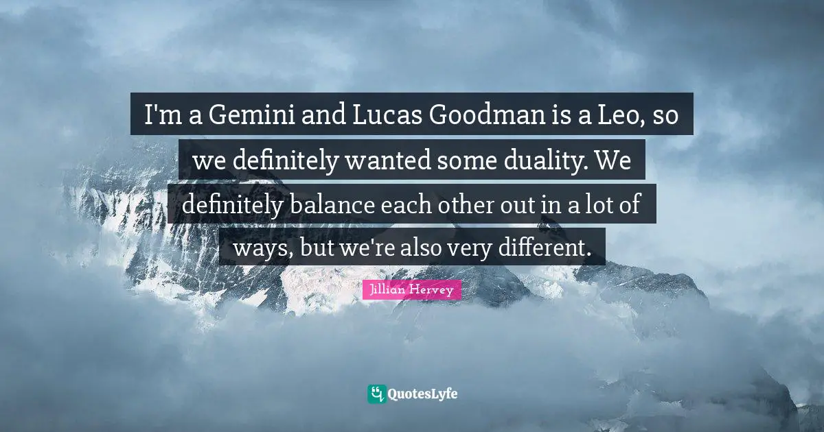 I'm a Gemini and Lucas Goodman is a Leo, so we definitely wanted some duality. We definitely balance each other out in a lot of ways, but we're also very different.