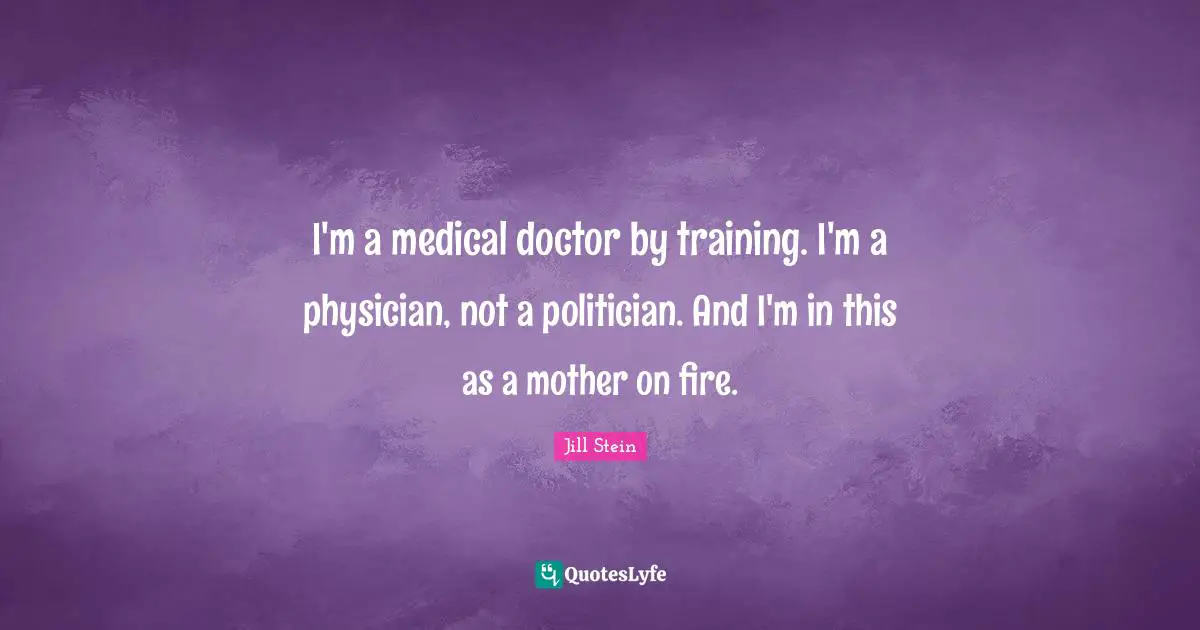 Medical Quotes: "I'm a medical doctor by training. I'm a physician, not a politician. And I'm in this as a mother on fire."