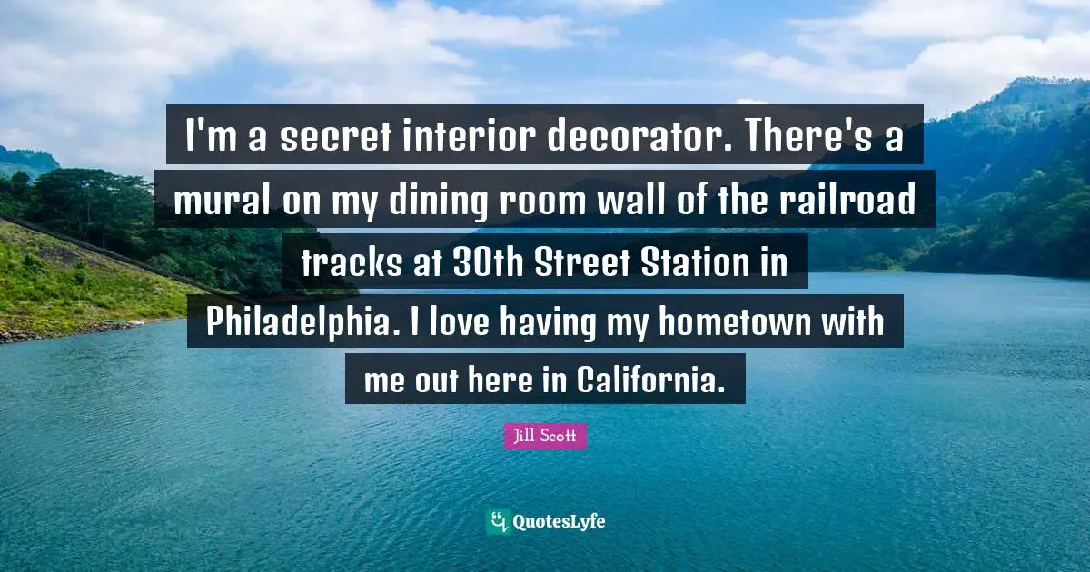 Philadelphia Quotes: "I'm a secret interior decorator. There's a mural on my dining room wall of the railroad tracks at 30th Street Station in Philadelphia. I love having my hometown with me out here in California."