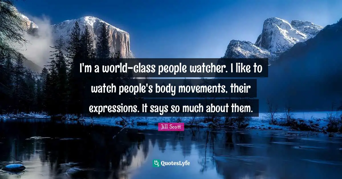 Jill Scott Quotes: "I'm a world-class people watcher. I like to watch people's body movements, their expressions. It says so much about them."