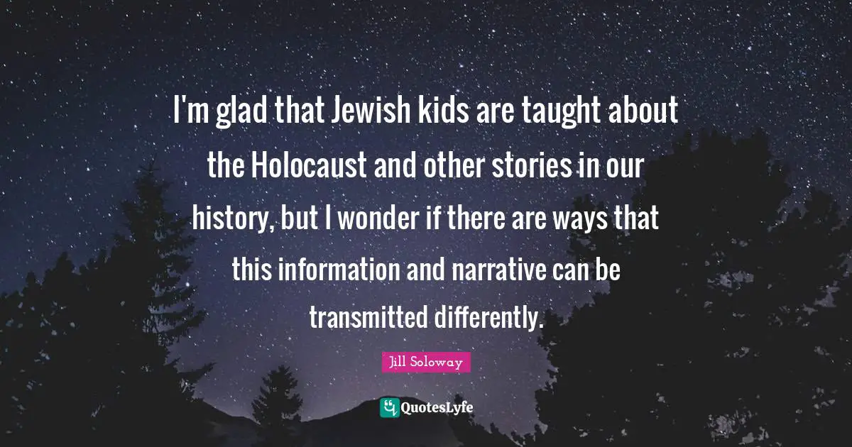 I'm glad that Jewish kids are taught about the Holocaust and other stories in our history, but I wonder if there are ways that this information and narrative can be transmitted differently.